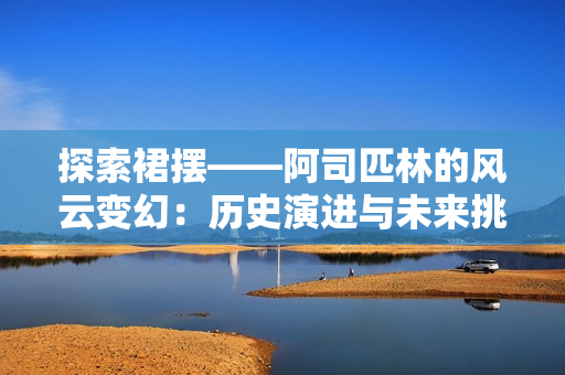 探索裙摆——阿司匹林的风云变幻：历史演进与未来挑战