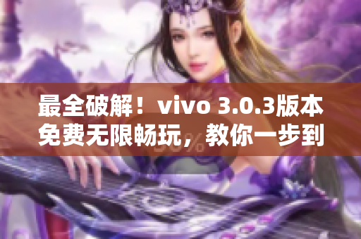 最全破解！vivo 3.0.3版本免费无限畅玩，教你一步到位！