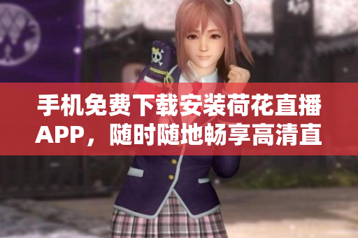手机免费下载安装荷花直播APP，随时随地畅享高清直播！