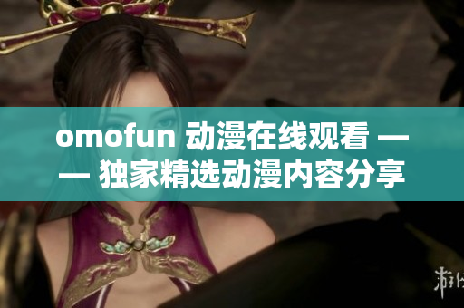 omofun 动漫在线观看 —— 独家精选动漫内容分享