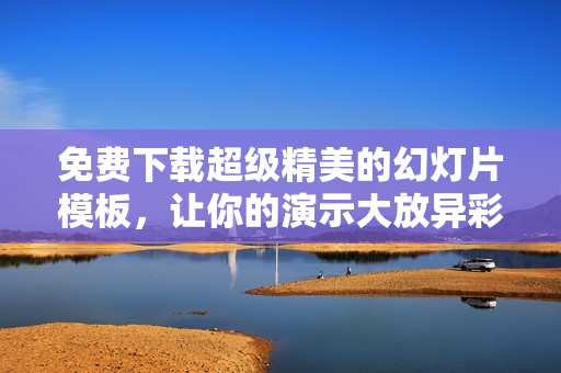 免费下载超级精美的幻灯片模板，让你的演示大放异彩！