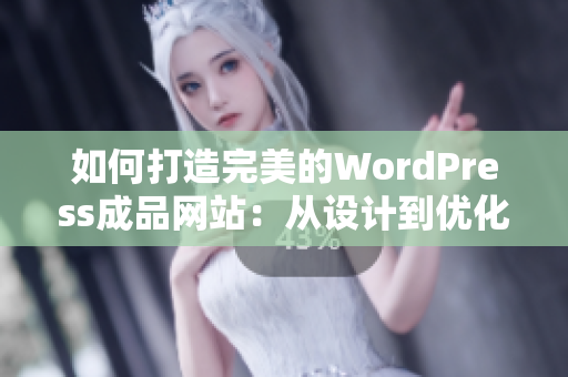 如何打造完美的WordPress成品网站：从设计到优化的完全指南