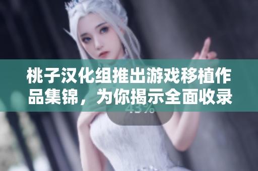 桃子汉化组推出游戏移植作品集锦，为你揭示全面收录！