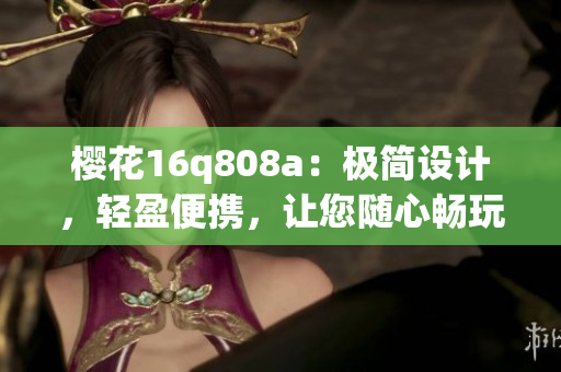 樱花16q808a：极简设计，轻盈便携，让您随心畅玩(1)