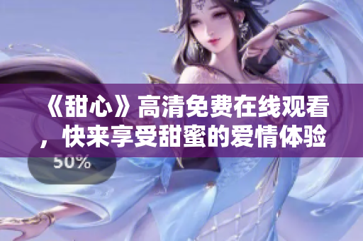 《甜心》高清免费在线观看，快来享受甜蜜的爱情体验！