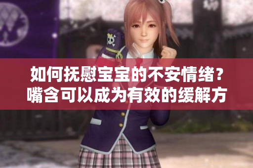 如何抚慰宝宝的不安情绪？嘴含可以成为有效的缓解方法！