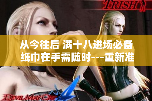 从今往后 满十八进场必备 纸巾在手需随时---重新准备好纸巾的年轻人