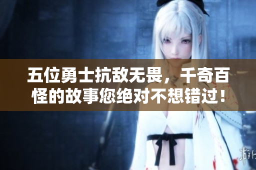 五位勇士抗敌无畏，千奇百怪的故事您绝对不想错过！——《军人集结：1 VS 5》