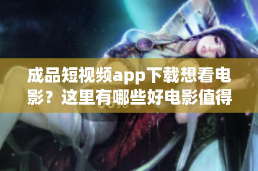 成品短视频app下载想看电影？这里有哪些好电影值得一看