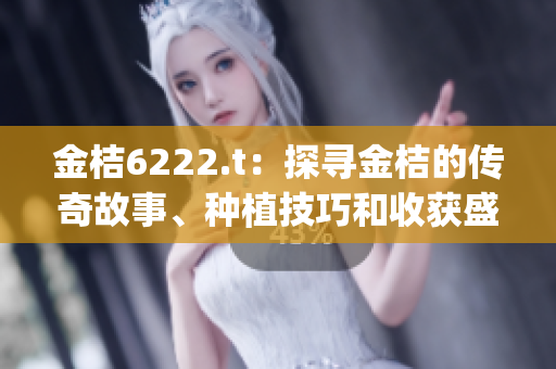 金桔6222.t：探寻金桔的传奇故事、种植技巧和收获盛宴(1)