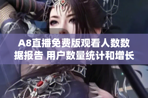 A8直播免费版观看人数数据报告 用户数量统计和增长趋势
