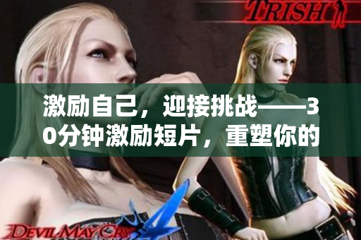 激励自己，迎接挑战——30分钟激励短片，重塑你的人生！