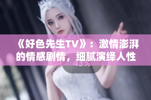 《好色先生TV》：激情澎湃的情感剧情，细腻演绎人性故事