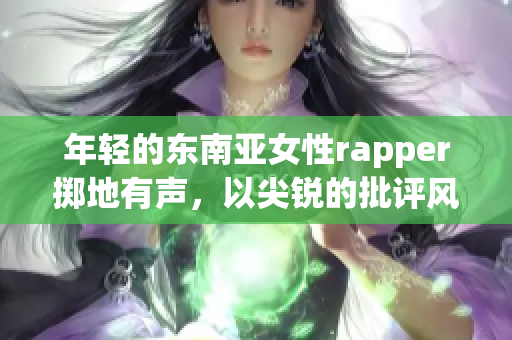 年轻的东南亚女性rapper掷地有声，以尖锐的批评风格引爆舞台
