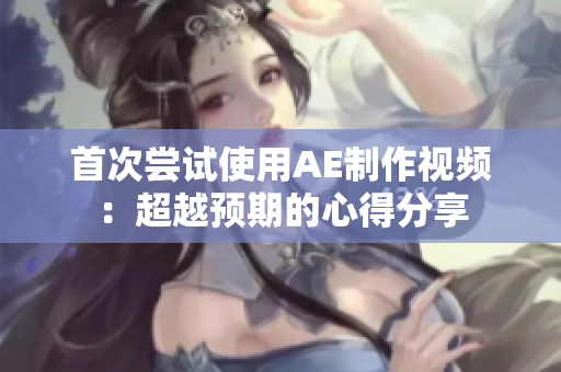 首次尝试使用AE制作视频：超越预期的心得分享