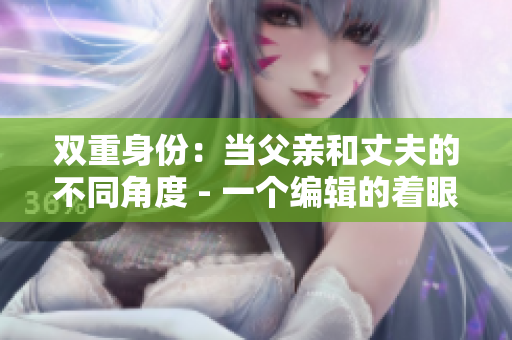 双重身份：当父亲和丈夫的不同角度 - 一个编辑的着眼点
