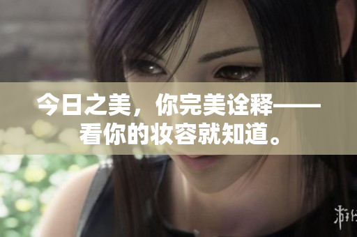 今日之美，你完美诠释——看你的妆容就知道。