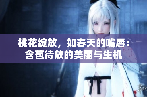 桃花绽放，如春天的嘴唇：含苞待放的美丽与生机