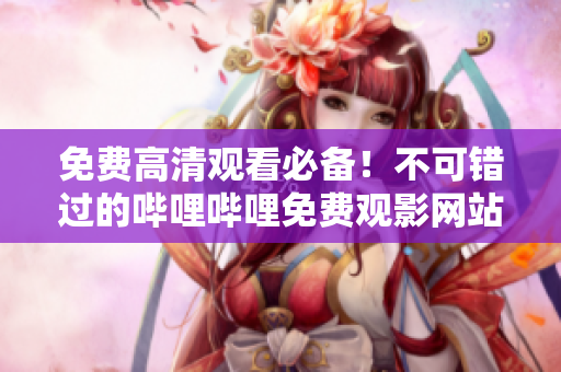 免费高清观看必备！不可错过的哔哩哔哩免费观影网站推荐大全