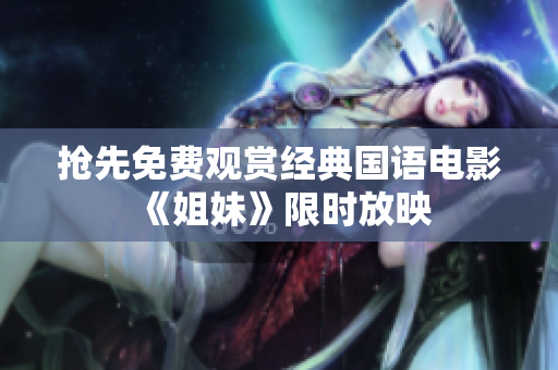 抢先免费观赏经典国语电影《姐妹》限时放映