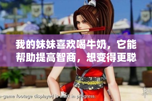 我的妹妹喜欢喝牛奶，它能帮助提高智商，想变得更聪明.(1)