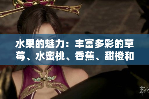 水果的魅力：丰富多彩的草莓、水蜜桃、香蕉、甜橙和芒果