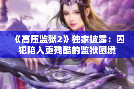 《高压监狱2》独家披露：囚犯陷入更残酷的监狱困境