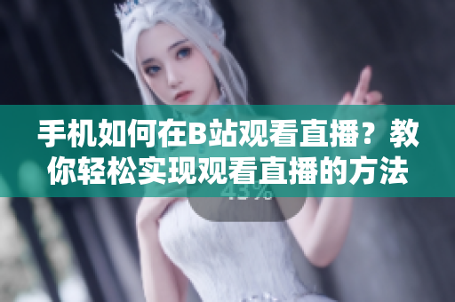 手机如何在B站观看直播？教你轻松实现观看直播的方法