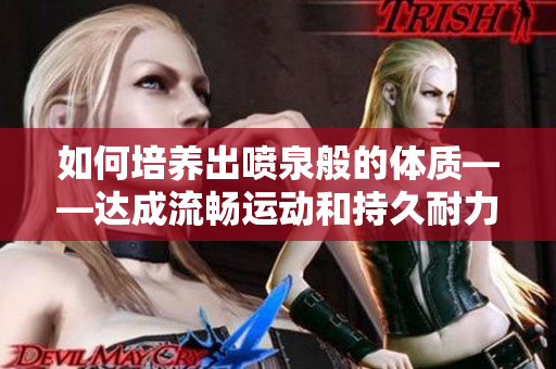 如何培养出喷泉般的体质——达成流畅运动和持久耐力的秘诀