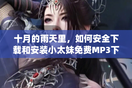 十月的雨天里，如何安全下载和安装小太妹免费MP3下载全攻略(1)