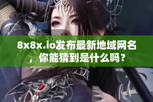 8x8x.io发布最新地域网名，你能猜到是什么吗？