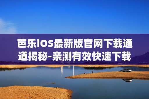 芭乐iOS最新版官网下载通道揭秘-亲测有效快速下载方式(1)