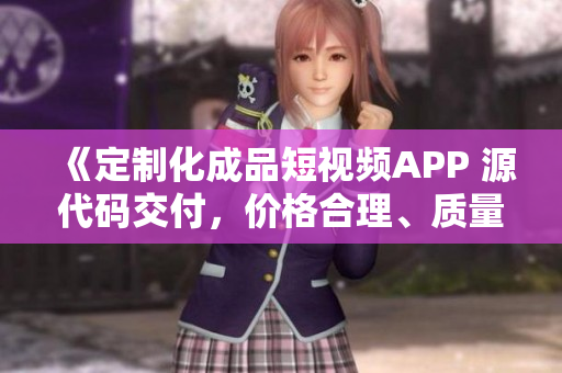 《定制化成品短视频APP 源代码交付，价格合理、质量保障》