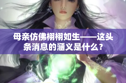 母亲仿佛栩栩如生——这头条消息的涵义是什么？