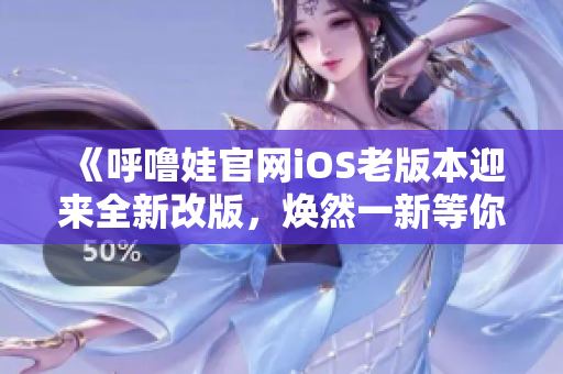 《呼噜娃官网iOS老版本迎来全新改版，焕然一新等你体验》