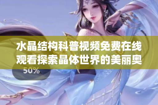 水晶结构科普视频免费在线观看探索晶体世界的美丽奥秘(1)