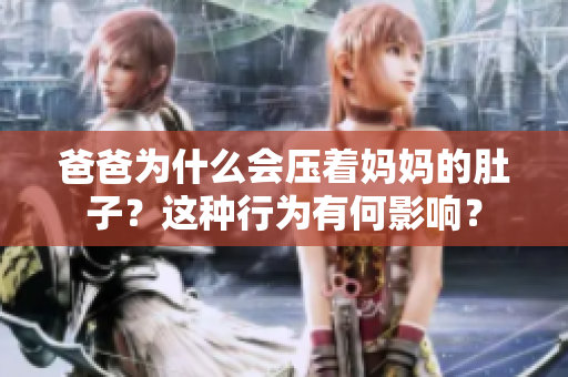 爸爸为什么会压着妈妈的肚子？这种行为有何影响？