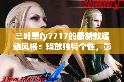 三叶草fy7717的最新款运动风格：释放独特个性，彰显时尚品味
