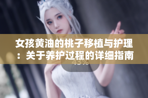 女孩黄油的桃子移植与护理：关于养护过程的详细指南