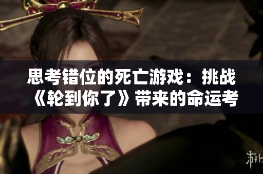 思考错位的死亡游戏：挑战《轮到你了》带来的命运考验