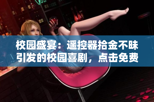 校园盛宴：遥控器拾金不昧引发的校园喜剧，点击免费阅读！