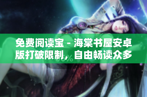 免费阅读宝 - 海棠书屋安卓版打破限制，自由畅读众多精彩图书