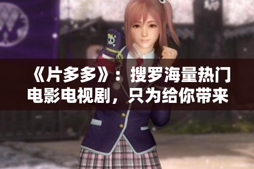 《片多多》：搜罗海量热门电影电视剧，只为给你带来无限享受