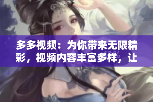 多多视频：为你带来无限精彩，视频内容丰富多样，让你欢笑不止！