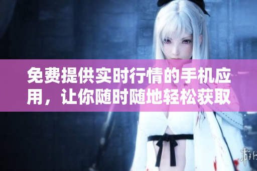 免费提供实时行情的手机应用，让你随时随地轻松获取最新股市行情
