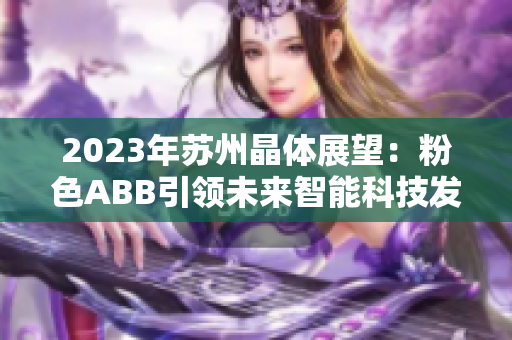 2023年苏州晶体展望：粉色ABB引领未来智能科技发展