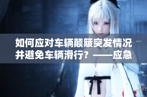 如何应对车辆颠簸突发情况并避免车辆滑行？——应急措施全解析