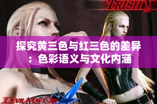 探究黄三色与红三色的差异：色彩语义与文化内涵