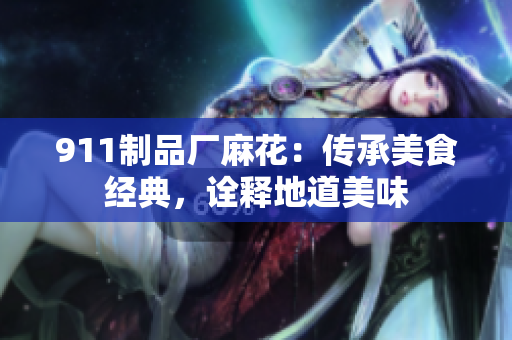 911制品厂麻花：传承美食经典，诠释地道美味
