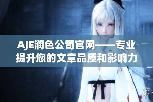 AJE润色公司官网——专业提升您的文章品质和影响力的服务平台(1)